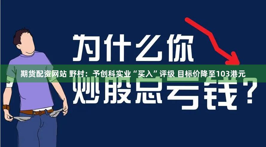 期货配资网站 野村：予创科实业“买入”评级 目标价降至103港元