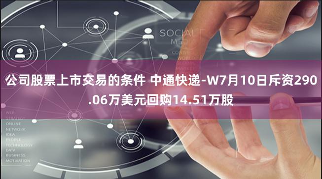 公司股票上市交易的条件 中通快递-W7月10日斥资290.06万美元回购14.51万股