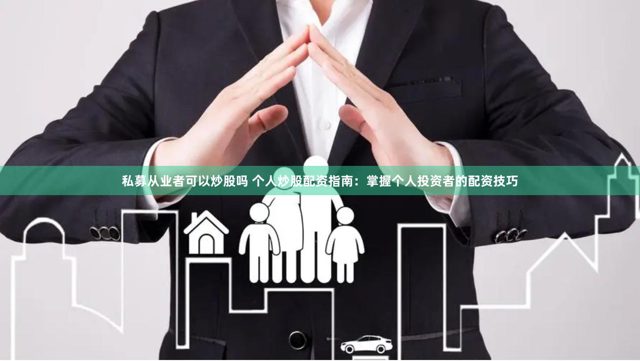 私募从业者可以炒股吗 个人炒股配资指南：掌握个人投资者的配资技巧