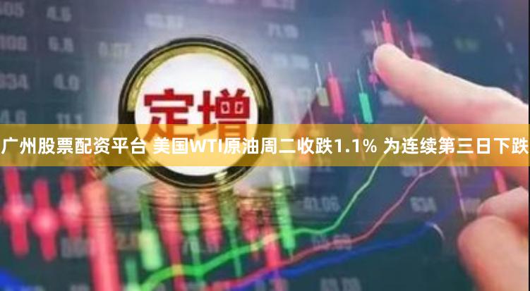 广州股票配资平台 美国WTI原油周二收跌1.1% 为连续第三日下跌