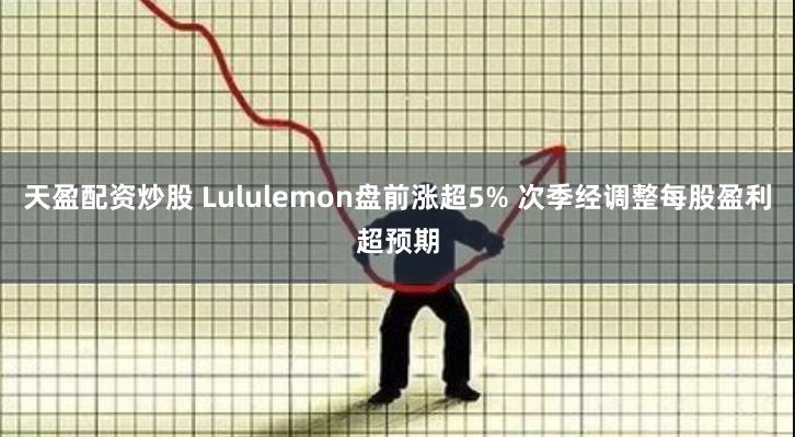 天盈配资炒股 Lululemon盘前涨超5% 次季经调整每股盈利超预期