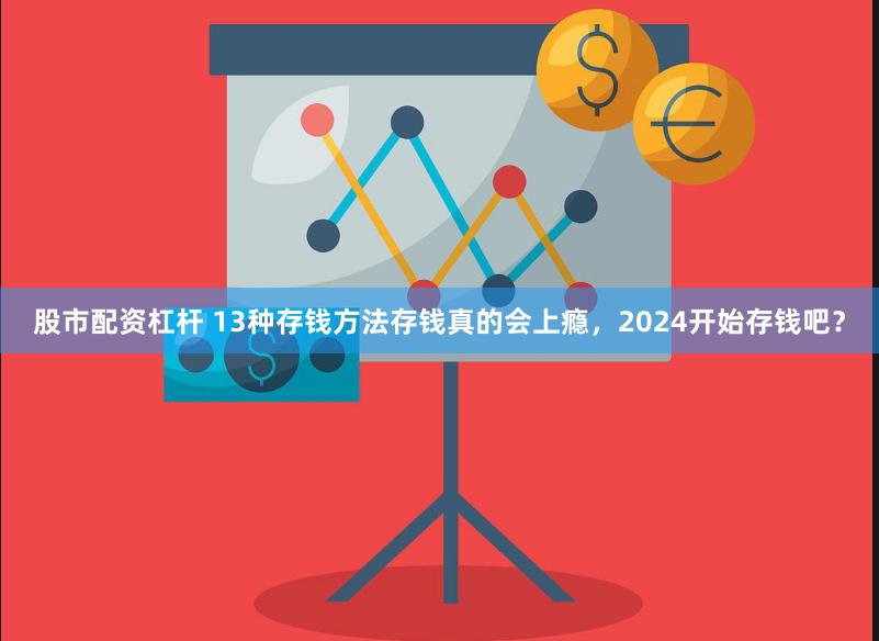 股市配资杠杆 13种存钱方法存钱真的会上瘾，2024开始存钱吧？