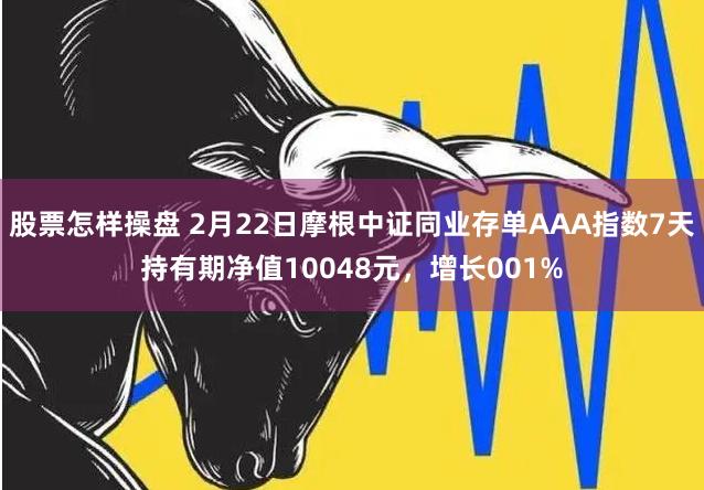 股票怎样操盘 2月22日摩根中证同业存单AAA指数7天持有期净值10048元，增长001%