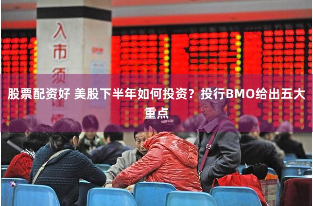 股票配资好 美股下半年如何投资？投行BMO给出五大重点