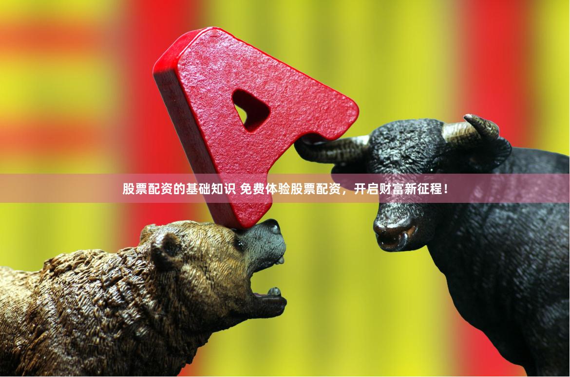 股票配资的基础知识 免费体验股票配资，开启财富新征程！
