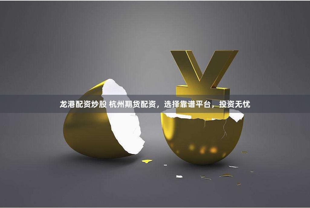龙港配资炒股 杭州期货配资，选择靠谱平台，投资无忧