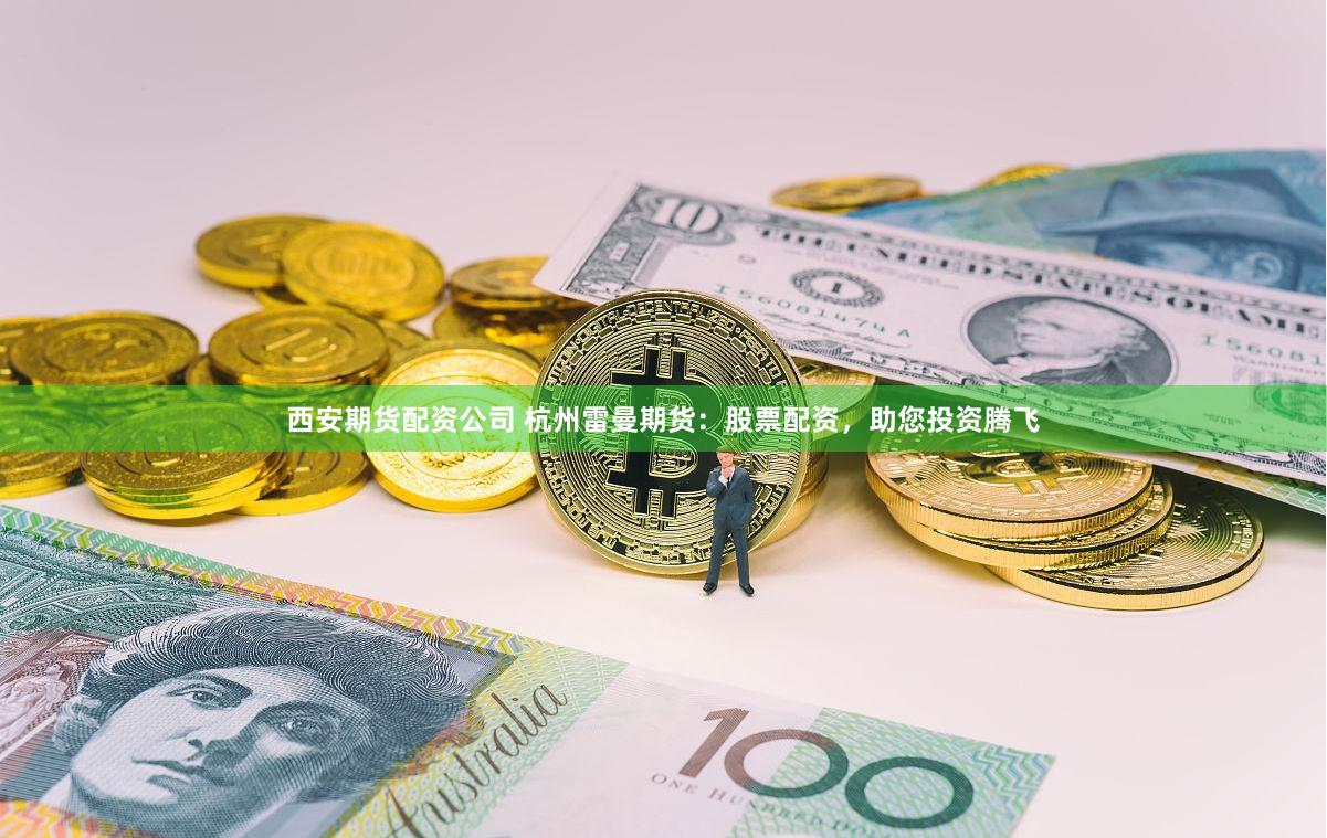 西安期货配资公司 杭州雷曼期货：股票配资，助您投资腾飞