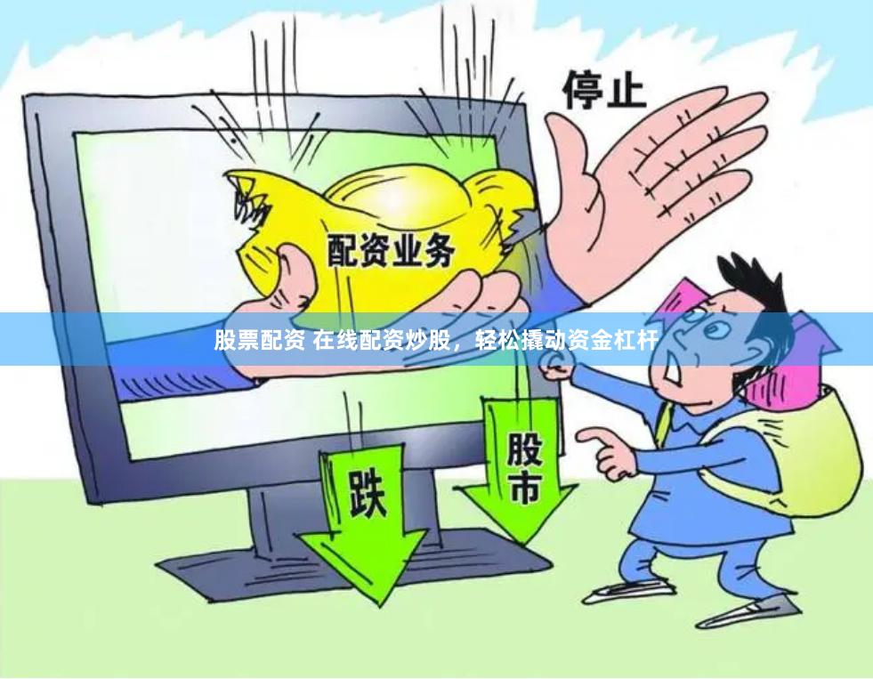 股票配资 在线配资炒股，轻松撬动资金杠杆