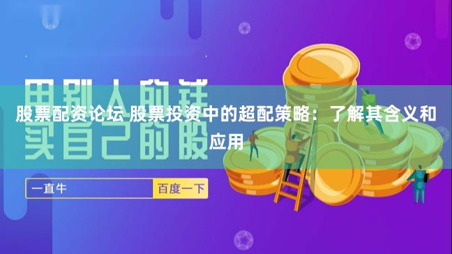 股票配资论坛 股票投资中的超配策略：了解其含义和应用