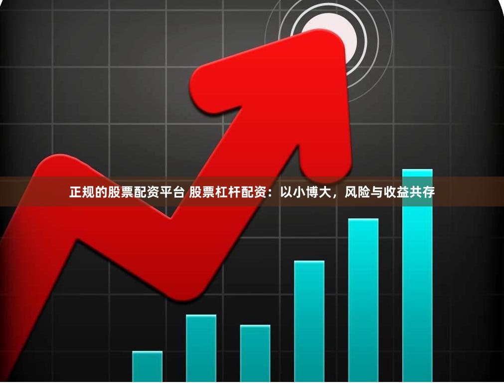 正规的股票配资平台 股票杠杆配资：以小博大，风险与收益共存