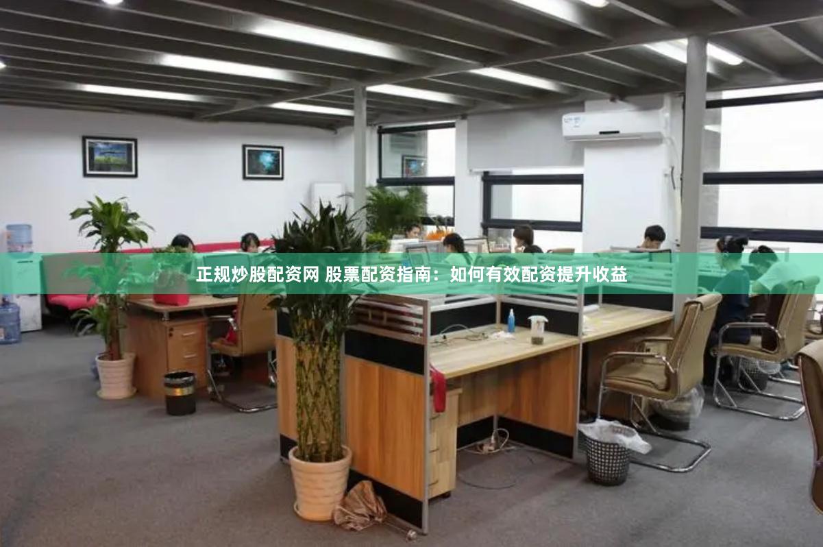 正规炒股配资网 股票配资指南：如何有效配资提升收益