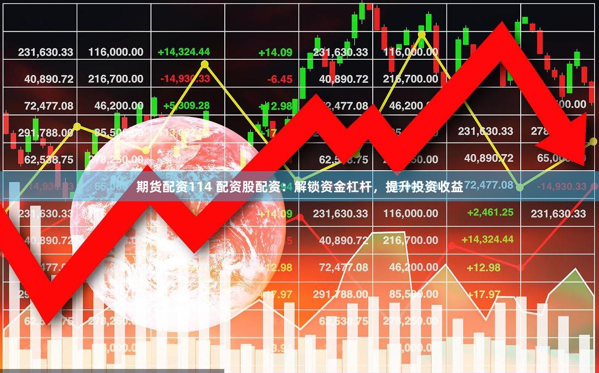 期货配资114 配资股配资：解锁资金杠杆，提升投资收益