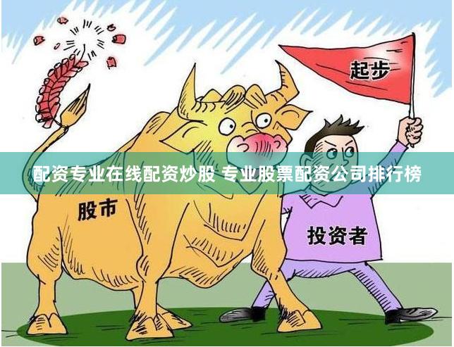 配资专业在线配资炒股 专业股票配资公司排行榜