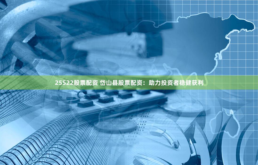 25522股票配资 岱山县股票配资：助力投资者稳健获利