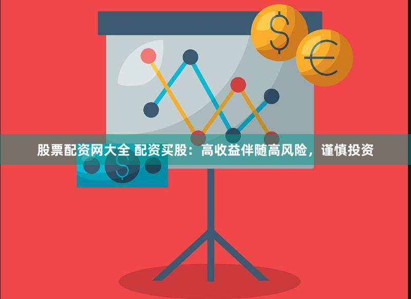股票配资网大全 配资买股：高收益伴随高风险，谨慎投资