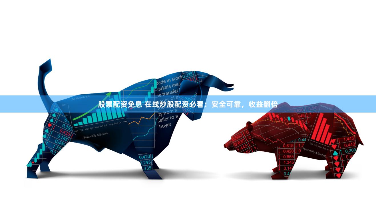 股票配资免息 在线炒股配资必看：安全可靠，收益翻倍