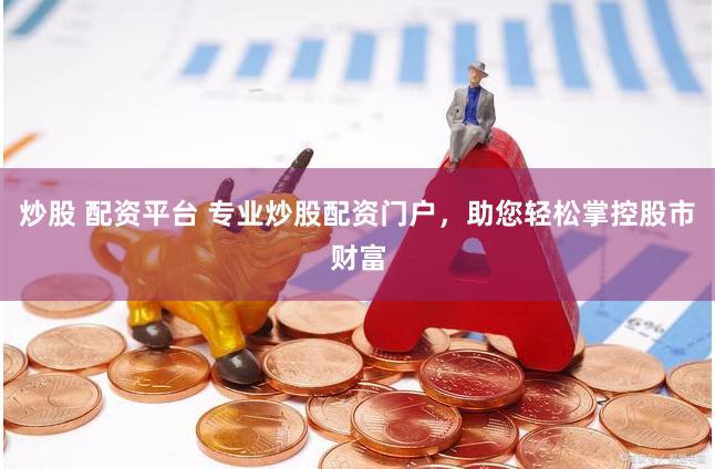 炒股 配资平台 专业炒股配资门户，助您轻松掌控股市财富