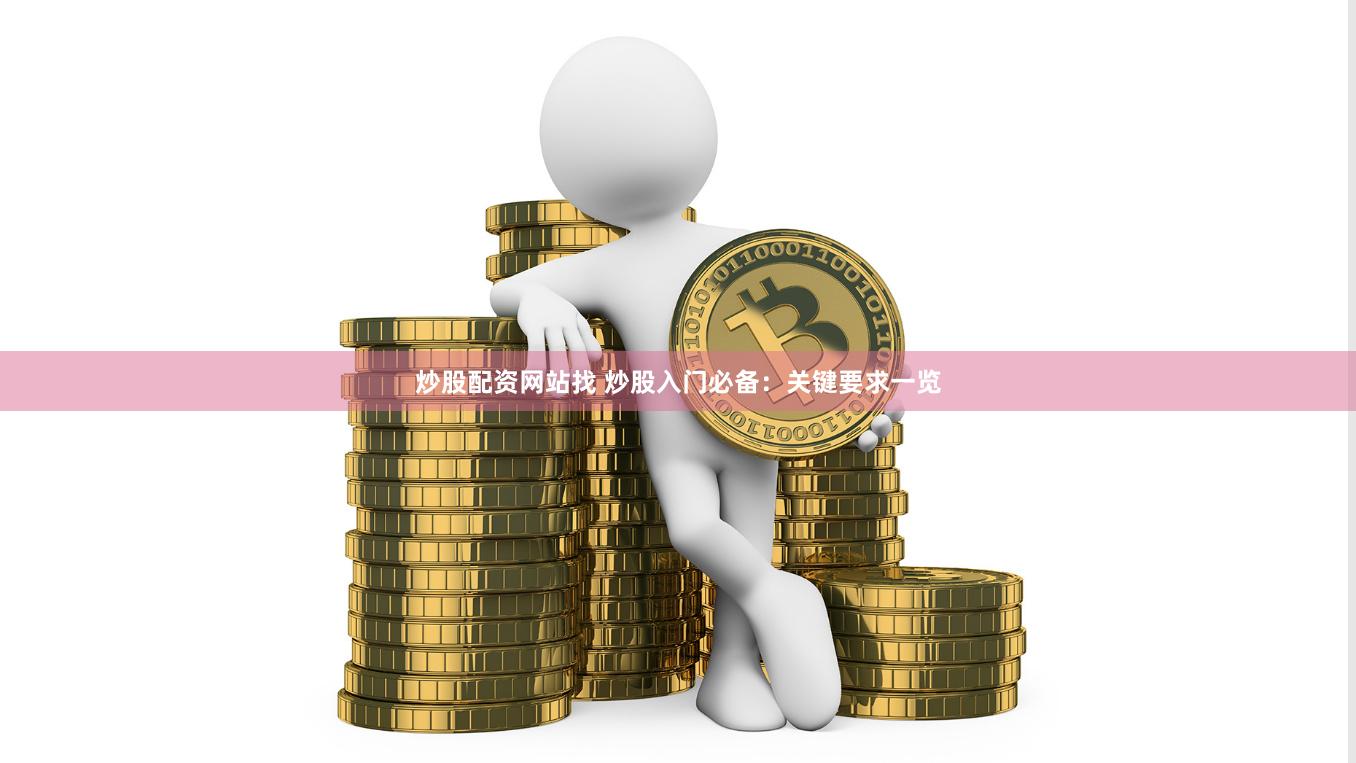 炒股配资网站找 炒股入门必备：关键要求一览
