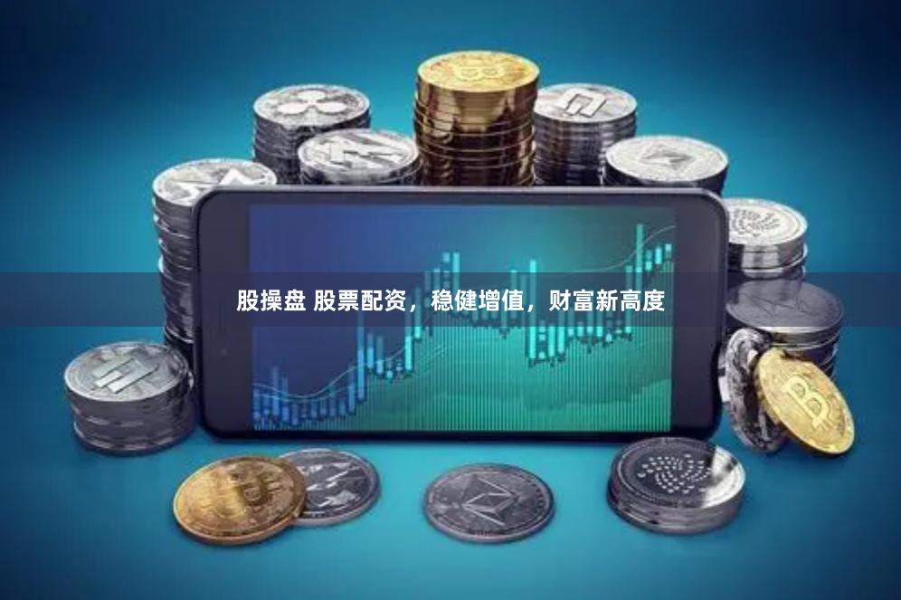 股操盘 股票配资，稳健增值，财富新高度