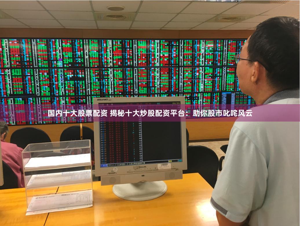 国内十大股票配资 揭秘十大炒股配资平台：助你股市叱咤风云