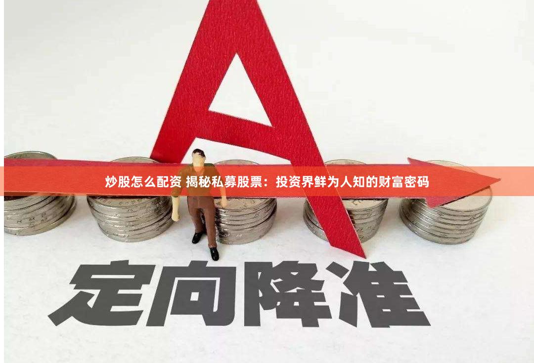 炒股怎么配资 揭秘私募股票：投资界鲜为人知的财富密码