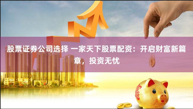 股票证券公司选择 一家天下股票配资：开启财富新篇章，投资无忧