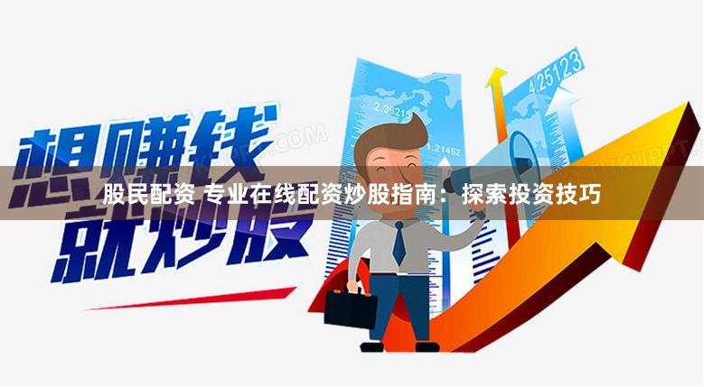 股民配资 专业在线配资炒股指南：探索投资技巧