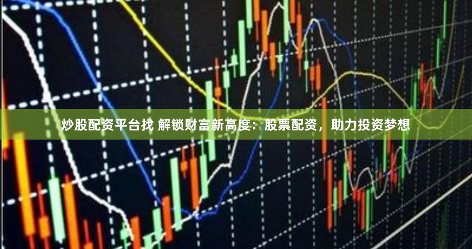炒股配资平台找 解锁财富新高度：股票配资，助力投资梦想