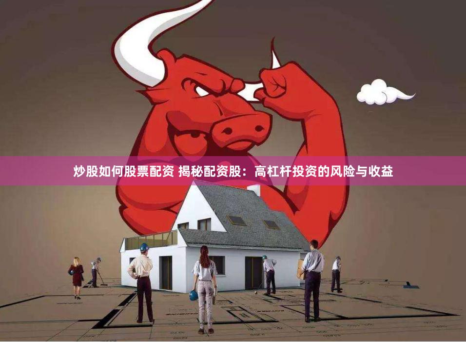 炒股如何股票配资 揭秘配资股：高杠杆投资的风险与收益