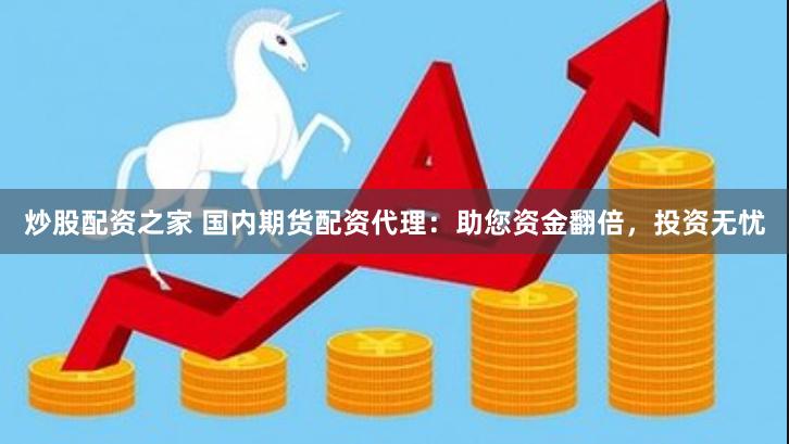 炒股配资之家 国内期货配资代理：助您资金翻倍，投资无忧