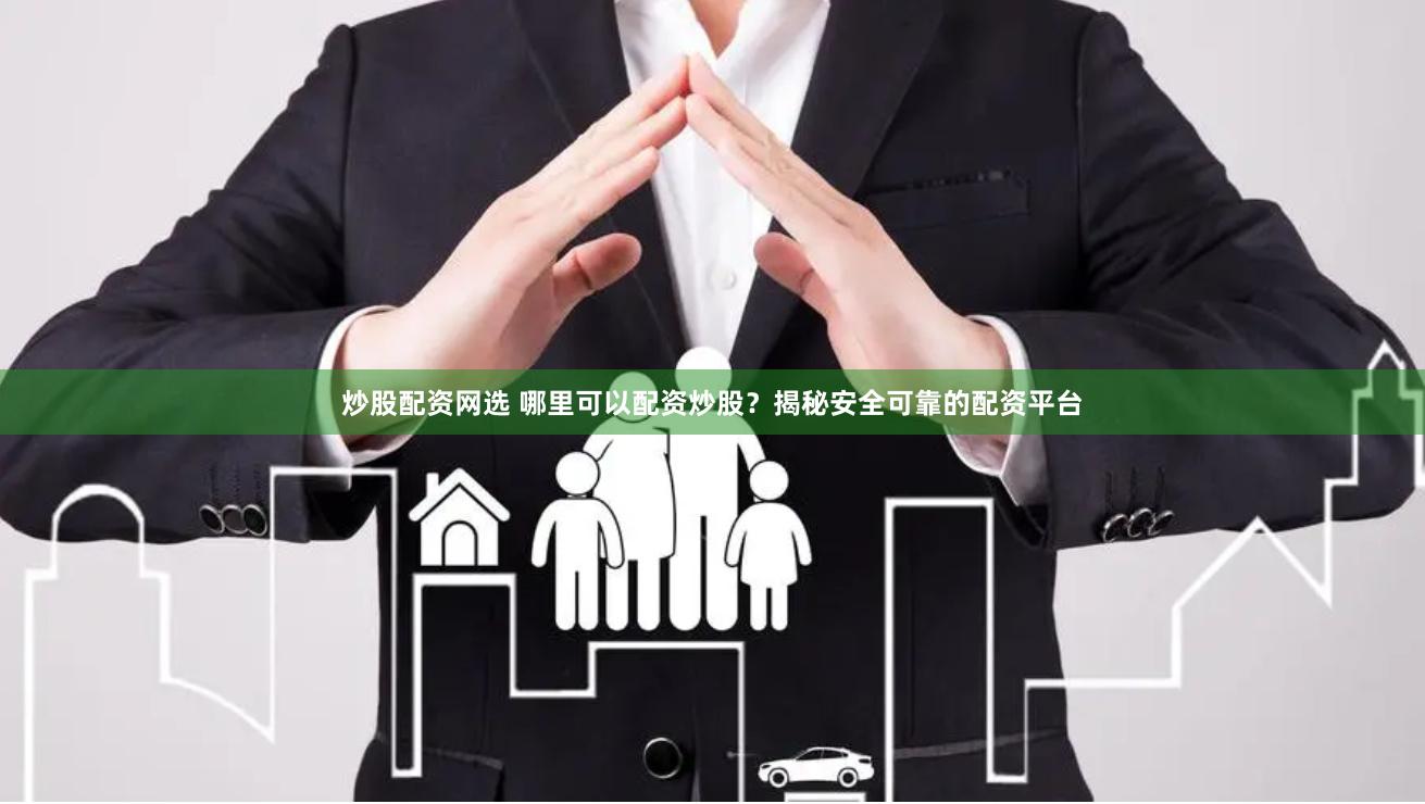 炒股配资网选 哪里可以配资炒股？揭秘安全可靠的配资平台