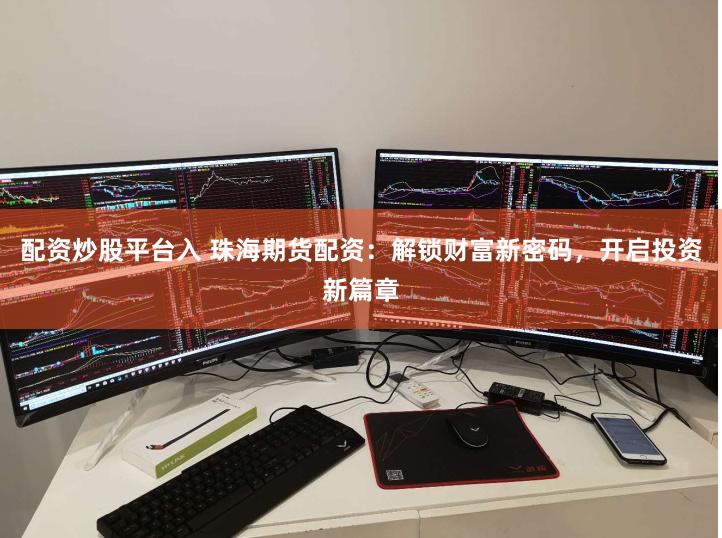 配资炒股平台入 珠海期货配资：解锁财富新密码，开启投资新篇章