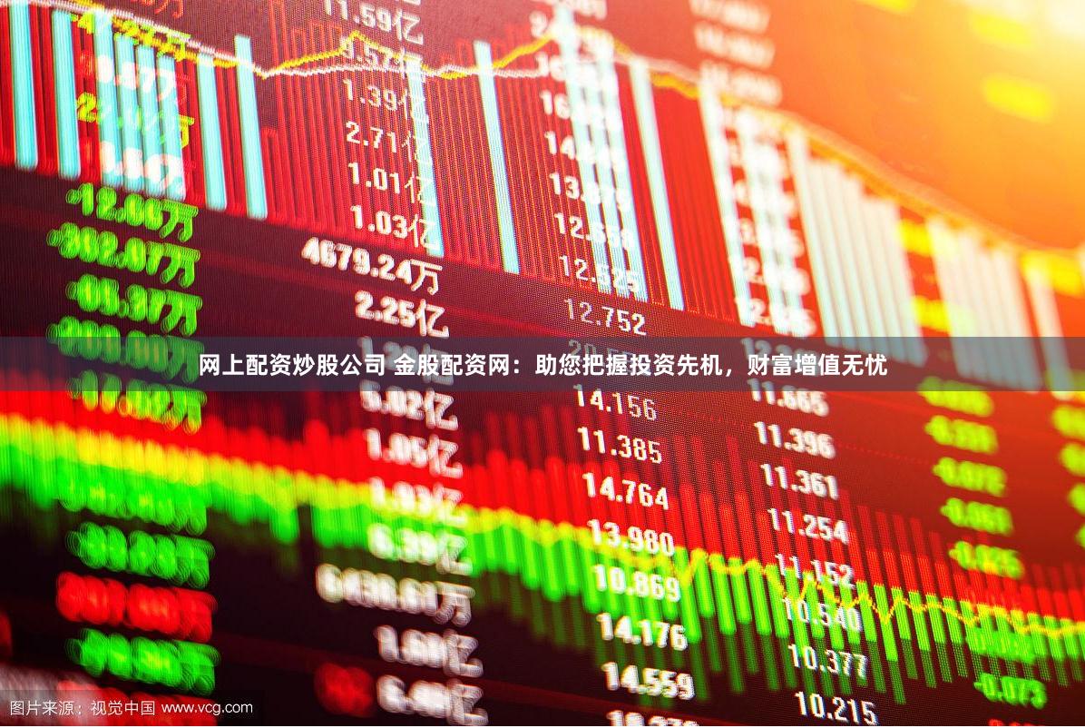 网上配资炒股公司 金股配资网：助您把握投资先机，财富增值无忧