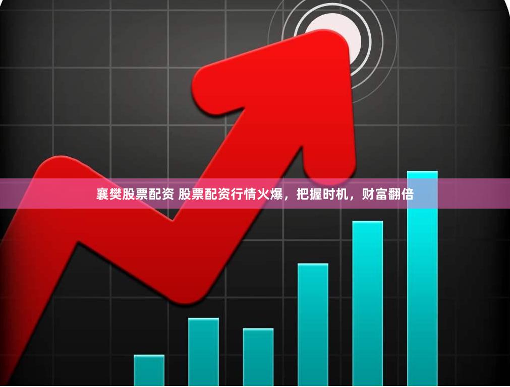 襄樊股票配资 股票配资行情火爆，把握时机，财富翻倍