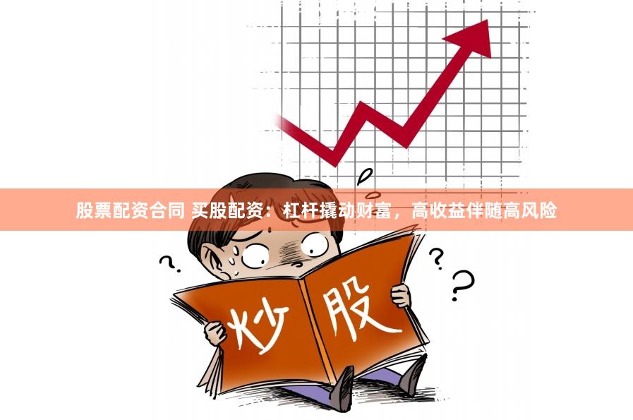 股票配资合同 买股配资：杠杆撬动财富，高收益伴随高风险