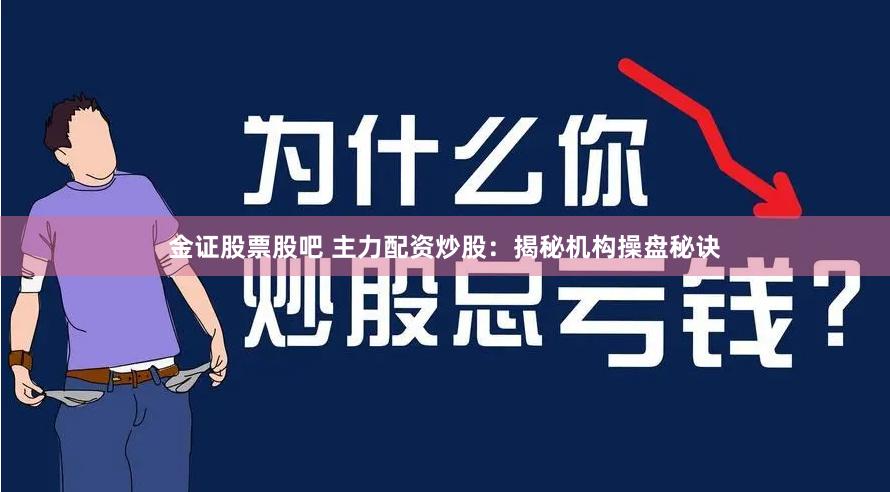 金证股票股吧 主力配资炒股：揭秘机构操盘秘诀