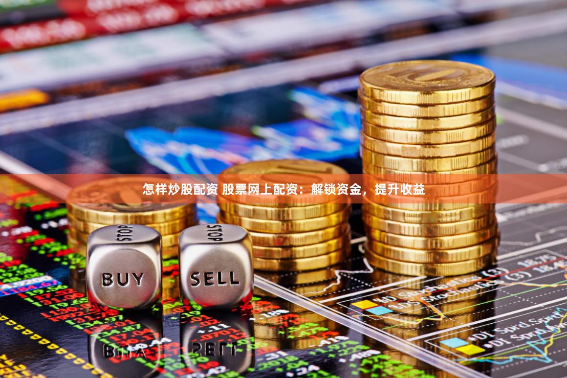 怎样炒股配资 股票网上配资：解锁资金，提升收益