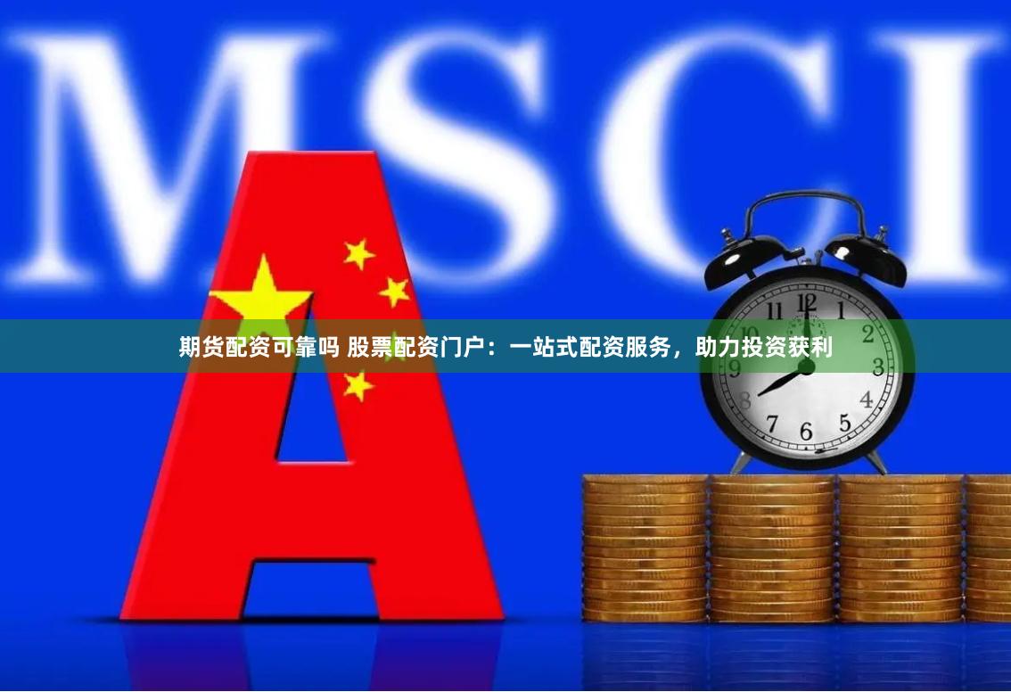 期货配资可靠吗 股票配资门户：一站式配资服务，助力投资获利