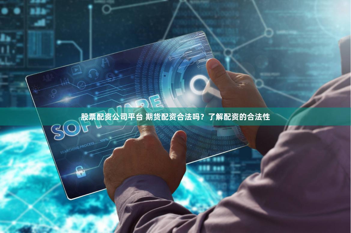 股票配资公司平台 期货配资合法吗？了解配资的合法性