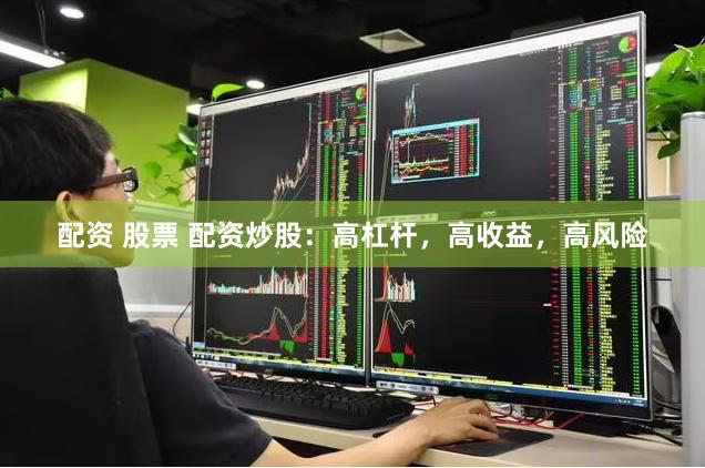 配资 股票 配资炒股：高杠杆，高收益，高风险