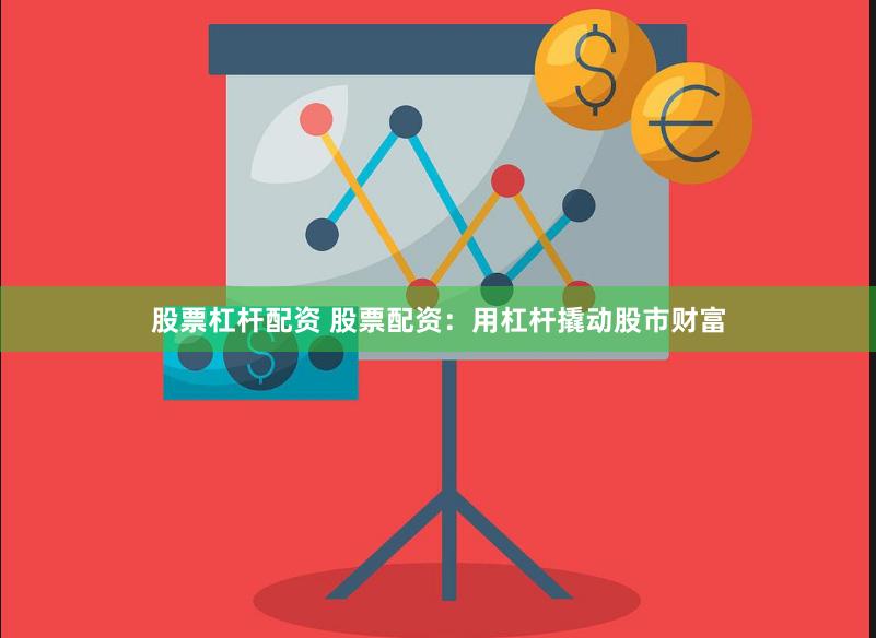 股票杠杆配资 股票配资：用杠杆撬动股市财富