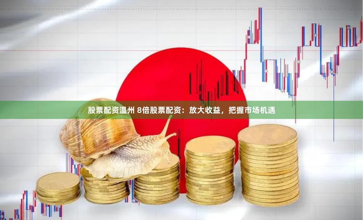 股票配资温州 8倍股票配资：放大收益，把握市场机遇