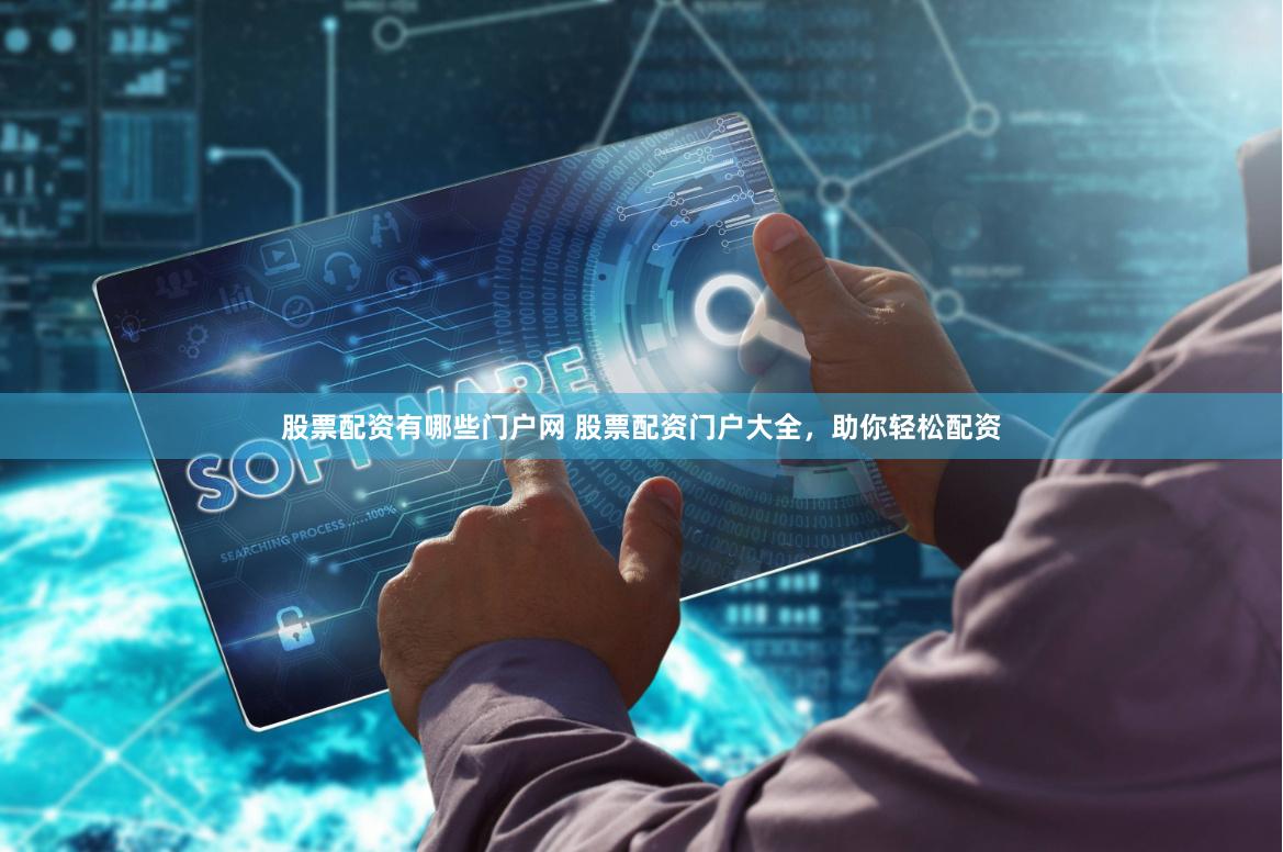 股票配资有哪些门户网 股票配资门户大全，助你轻松配资